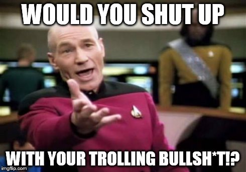 Picard Wtf Meme | WOULD YOU SHUT UP WITH YOUR TROLLING BULLSH*T!? | image tagged in memes,picard wtf | made w/ Imgflip meme maker