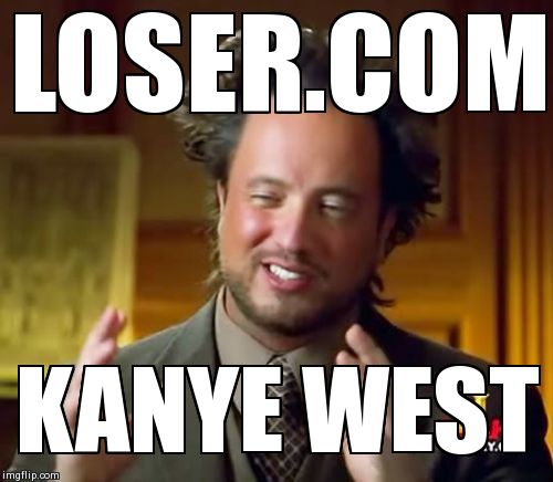 LOSER.COM KANYE WEST | image tagged in memes,ancient aliens | made w/ Imgflip meme maker