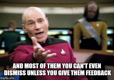 Picard Wtf Meme | AND MOST OF THEM YOU CAN'T EVEN DISMISS UNLESS YOU GIVE THEM FEEDBACK | image tagged in memes,picard wtf | made w/ Imgflip meme maker