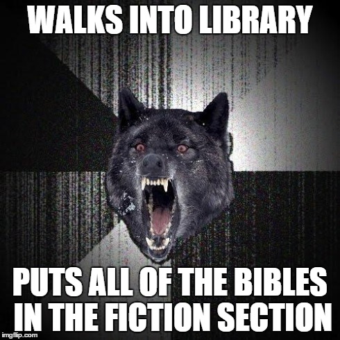 Oh snap | WALKS INTO LIBRARY PUTS ALL OF THE BIBLES IN THE FICTION SECTION | image tagged in memes,insanity wolf,religion,oh god | made w/ Imgflip meme maker