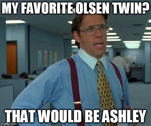 That Would Be Great Meme | MY FAVORITE OLSEN TWIN? THAT WOULD BE ASHLEY | image tagged in memes,that would be great | made w/ Imgflip meme maker