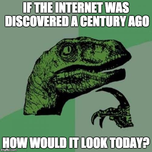 Philosoraptor Meme | IF THE INTERNET WAS DISCOVERED A CENTURY AGO HOW WOULD IT LOOK TODAY? | image tagged in memes,philosoraptor | made w/ Imgflip meme maker