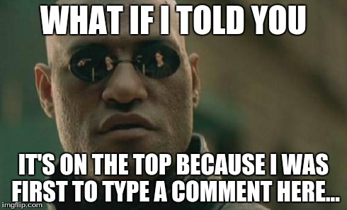 Matrix Morpheus Meme | WHAT IF I TOLD YOU IT'S ON THE TOP BECAUSE I WAS FIRST TO TYPE A COMMENT HERE... | image tagged in memes,matrix morpheus | made w/ Imgflip meme maker