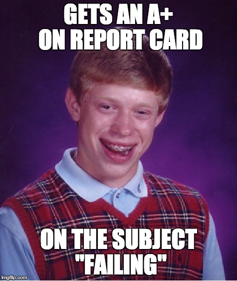 Bad Luck Brian Meme | GETS AN A+ ON REPORT CARD ON THE SUBJECT "FAILING" | image tagged in memes,bad luck brian | made w/ Imgflip meme maker