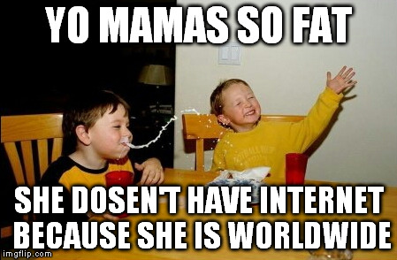 Yo Mamas So Fat | YO MAMAS SO FAT SHE DOSEN'T HAVE INTERNET BECAUSE SHE IS WORLDWIDE | image tagged in memes,yo mamas so fat | made w/ Imgflip meme maker