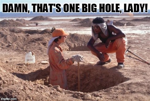 That's one big hole, lady! | DAMN, THAT'S ONE BIG HOLE, LADY! | image tagged in hole,big hole,vince  vance,diggin' hole | made w/ Imgflip meme maker