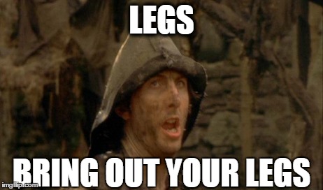 LEGS BRING OUT YOUR LEGS | image tagged in AdviceAnimals | made w/ Imgflip meme maker