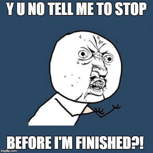 I Hate it When People Do This | Y U NO TELL ME TO STOP BEFORE I'M FINISHED?! | image tagged in memes,y u no,friends,tell me,stop,annoying | made w/ Imgflip meme maker