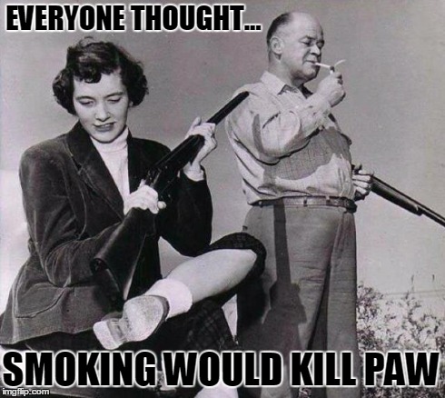 Everyone thought smoking would kill Paw | EVERYONE THOUGHT... SMOKING WOULD KILL PAW | image tagged in hunting joke,smoking joke,vince vance,lady shoots husband,smoking kills,gun control | made w/ Imgflip meme maker