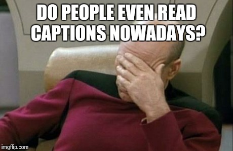 Captain Picard Facepalm Meme | DO PEOPLE EVEN READ CAPTIONS NOWADAYS? | image tagged in memes,captain picard facepalm | made w/ Imgflip meme maker