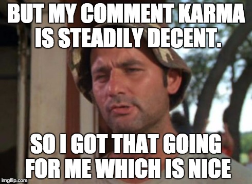 So I Got That Goin For Me Which Is Nice | BUT MY COMMENT KARMA IS STEADILY DECENT. SO I GOT THAT GOING FOR ME WHICH IS NICE | image tagged in memes,so i got that goin for me which is nice | made w/ Imgflip meme maker
