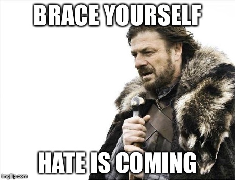 Brace Yourselves X is Coming Meme | BRACE YOURSELF HATE IS COMING | image tagged in memes,brace yourselves x is coming | made w/ Imgflip meme maker