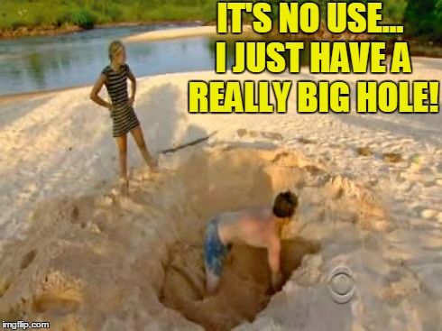 A REALLY big hole | IT'S NO USE... I JUST HAVE A REALLY BIG HOLE! | image tagged in trying to fill your hole,vince vance,man can't fill a hole like that,a really big hole,double entendre,hole joke | made w/ Imgflip meme maker