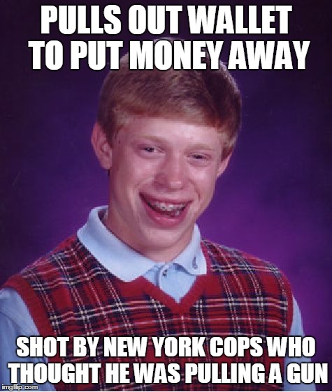 Bad Luck Brian Meme | PULLS OUT WALLET TO PUT MONEY AWAY SHOT BY NEW YORK COPS WHO THOUGHT HE WAS PULLING A GUN | image tagged in memes,bad luck brian | made w/ Imgflip meme maker