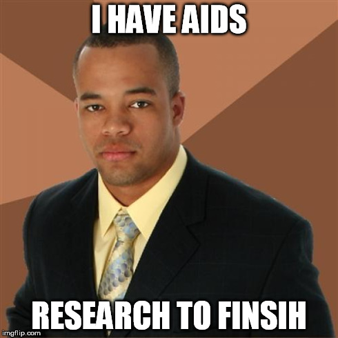 Successful Black Man | I HAVE AIDS RESEARCH TO FINSIH | image tagged in memes,successful black man | made w/ Imgflip meme maker
