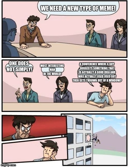 The common boardroom suggestion problem | WE NEED A NEW TYPE OF MEME! ONE DOES NOT SIMPLY! MOST INTERESTING MAN IN THE WORLD! A CONFERENCE WHERE A GUY SUGGESTS SOMETHING THAT IS ACTU | image tagged in memes,boardroom meeting suggestion | made w/ Imgflip meme maker