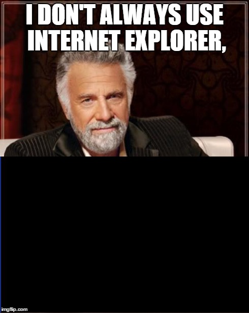 Thought of this when an image failed to load | I DON'T ALWAYS USE INTERNET EXPLORER, | image tagged in memes,the most interesting man in the world,internet explorer,lag,glitch | made w/ Imgflip meme maker