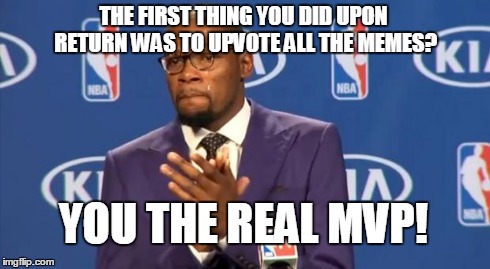 You The Real MVP Meme | THE FIRST THING YOU DID UPON RETURN WAS TO UPVOTE ALL THE MEMES? YOU THE REAL MVP! | image tagged in memes,you the real mvp | made w/ Imgflip meme maker