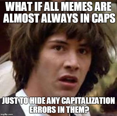 Its a cover-up of the Grammar Nazis, I tell you! | WHAT IF ALL MEMES ARE ALMOST ALWAYS IN CAPS JUST TO HIDE ANY CAPITALIZATION ERRORS IN THEM? | image tagged in memes,conspiracy keanu,grammar,lol,conspiracy,grammar nazi teacher | made w/ Imgflip meme maker