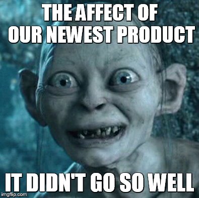 Gollum Meme | THE AFFECT OF OUR NEWEST PRODUCT IT DIDN'T GO SO WELL | image tagged in memes,gollum | made w/ Imgflip meme maker