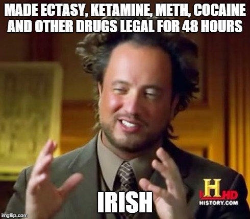 Ancient Aliens Meme | MADE ECTASY, KETAMINE, METH, COCAINE AND OTHER DRUGS LEGAL FOR 48 HOURS IRISH | image tagged in memes,ancient aliens | made w/ Imgflip meme maker