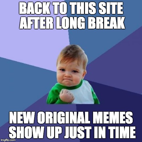 Success Kid Meme | BACK TO THIS SITE AFTER LONG BREAK NEW ORIGINAL MEMES SHOW UP JUST IN TIME | image tagged in memes,success kid | made w/ Imgflip meme maker