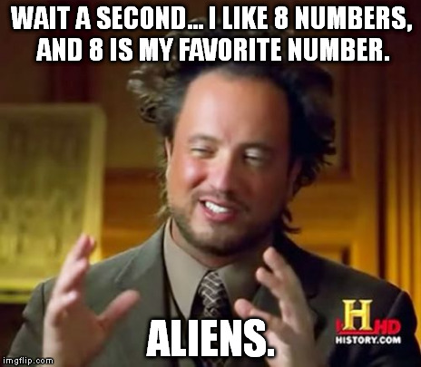 Ancient Aliens | WAIT A SECOND... I LIKE 8 NUMBERS, AND 8 IS MY FAVORITE NUMBER. ALIENS. | image tagged in memes,ancient aliens | made w/ Imgflip meme maker