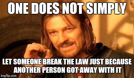 One Does Not Simply Meme | ONE DOES NOT SIMPLY LET SOMEONE BREAK THE LAW JUST BECAUSE ANOTHER PERSON GOT AWAY WITH IT | image tagged in memes,one does not simply | made w/ Imgflip meme maker