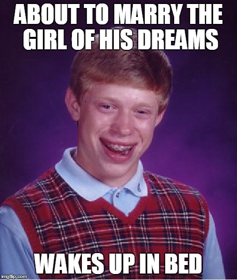 Bad Luck Brian | ABOUT TO MARRY THE GIRL OF HIS DREAMS WAKES UP IN BED | image tagged in memes,bad luck brian | made w/ Imgflip meme maker