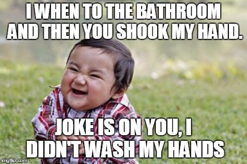 Evil Toddler | I WHEN TO THE BATHROOM AND THEN YOU SHOOK MY HAND. JOKE IS ON YOU, I DIDN'T WASH MY HANDS | image tagged in memes,evil toddler | made w/ Imgflip meme maker