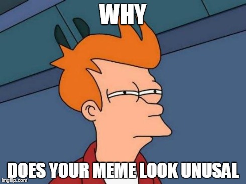 Futurama Fry | WHY DOES YOUR MEME LOOK UNUSAL | image tagged in memes,futurama fry | made w/ Imgflip meme maker