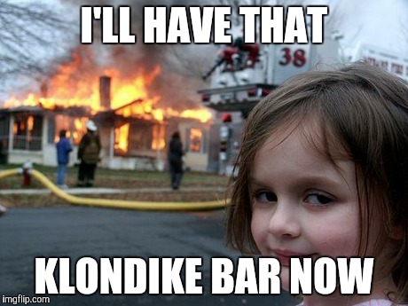 Disaster Girl | I'LL HAVE THAT KLONDIKE BAR NOW | image tagged in memes,disaster girl | made w/ Imgflip meme maker