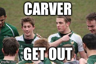CARVER GET OUT | image tagged in carver | made w/ Imgflip meme maker