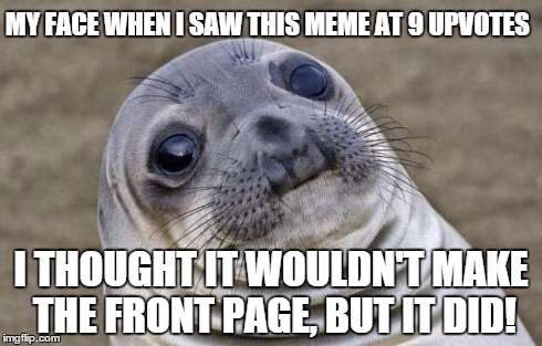 Awkward Moment Sealion Meme | MY FACE WHEN I SAW THIS MEME AT 9 UPVOTES I THOUGHT IT WOULDN'T MAKE THE FRONT PAGE, BUT IT DID! | image tagged in memes,awkward moment sealion | made w/ Imgflip meme maker