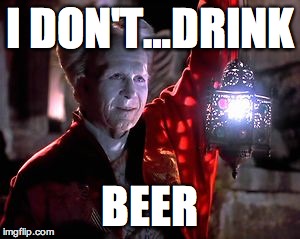 I DON'T…DRINK BEER | image tagged in dracula | made w/ Imgflip meme maker