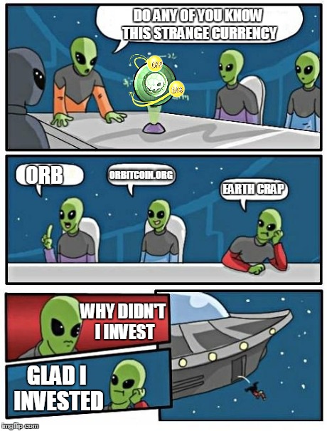 Alien Meeting Suggestion Meme | DO ANY OF YOU KNOW THIS STRANGE CURRENCY ORB ORBITCOIN.ORG EARTH CRAP WHY DIDN'T I INVEST GLAD I INVESTED | image tagged in memes,alien meeting suggestion | made w/ Imgflip meme maker