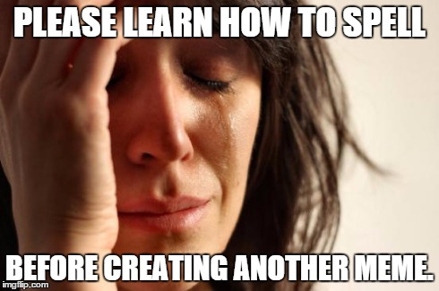 First World Problems Meme | PLEASE LEARN HOW TO SPELL BEFORE CREATING ANOTHER MEME. | image tagged in memes,first world problems | made w/ Imgflip meme maker