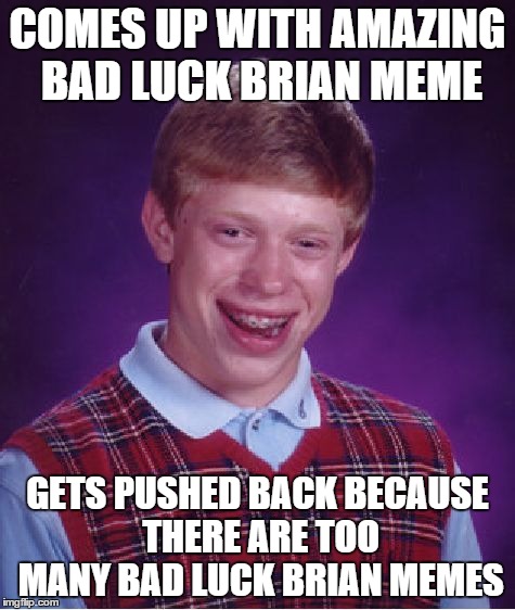 Bad Luck Brian | COMES UP WITH AMAZING BAD LUCK BRIAN MEME GETS PUSHED BACK BECAUSE THERE ARE TOO MANY BAD LUCK BRIAN MEMES | image tagged in memes,bad luck brian | made w/ Imgflip meme maker