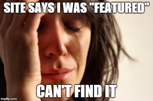 First World Problems Meme | SITE SAYS I WAS "FEATURED" CAN'T FIND IT | image tagged in memes,first world problems | made w/ Imgflip meme maker