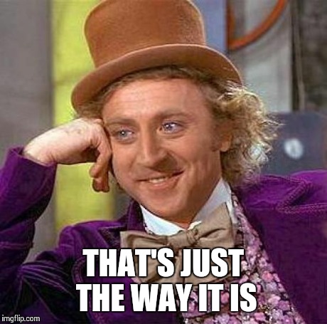 Creepy Condescending Wonka Meme | THAT'S JUST THE WAY IT IS | image tagged in memes,creepy condescending wonka | made w/ Imgflip meme maker