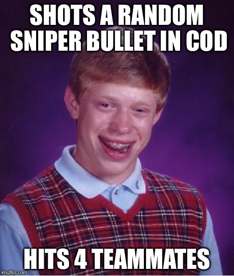 Bad Luck Brian | SHOTS A RANDOM SNIPER BULLET IN COD HITS 4 TEAMMATES | image tagged in memes,bad luck brian | made w/ Imgflip meme maker