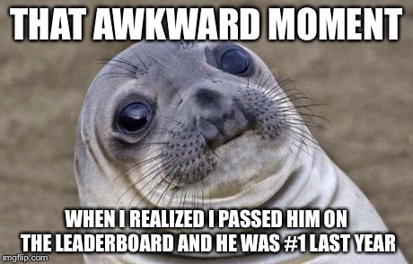 Awkward Moment Sealion Meme | THAT AWKWARD MOMENT WHEN I REALIZED I PASSED HIM ON THE LEADERBOARD AND HE WAS #1 LAST YEAR | image tagged in memes,awkward moment sealion | made w/ Imgflip meme maker