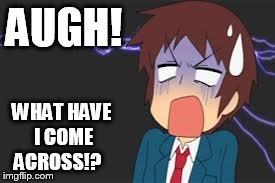 Kyon shocked | AUGH! WHAT HAVE I COME ACROSS!? | image tagged in kyon shocked | made w/ Imgflip meme maker