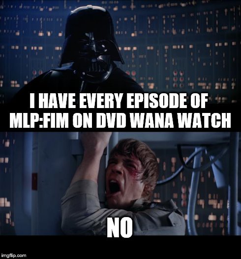 brony vader | I HAVE EVERY EPISODE OF MLP:FIM ON DVD WANA WATCH NO | image tagged in memes,star wars no,my little pony | made w/ Imgflip meme maker