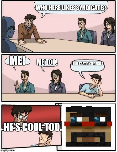 Boardroom Meeting Suggestion Meme | WHO HERE LIKES SYNDICATE? ME! ME TOO! I LIKE CAPTIANSPARKLES HE'S COOL TOO. | image tagged in memes,boardroom meeting suggestion | made w/ Imgflip meme maker
