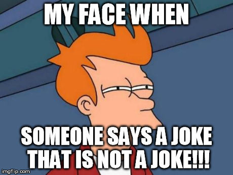 Futurama Fry Meme | MY FACE WHEN SOMEONE SAYS A JOKE THAT IS NOT A JOKE!!! | image tagged in memes,futurama fry | made w/ Imgflip meme maker