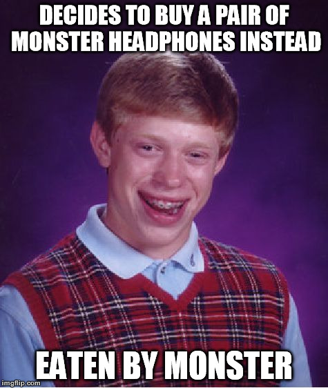 Bad Luck Brian Meme | DECIDES TO BUY A PAIR OF MONSTER HEADPHONES INSTEAD EATEN BY MONSTER | image tagged in memes,bad luck brian | made w/ Imgflip meme maker