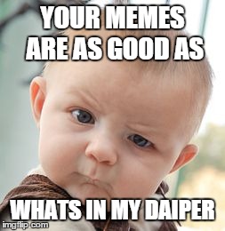 Skeptical Baby Meme | YOUR MEMES ARE AS GOOD AS WHATS IN MY DAIPER | image tagged in memes,skeptical baby | made w/ Imgflip meme maker
