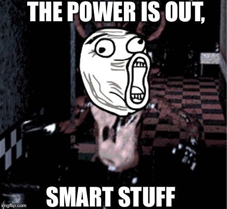 THE POWER IS OUT, SMART STUFF | image tagged in foxy | made w/ Imgflip meme maker