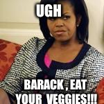 Ugh barrack | UGH BARACK , EAT YOUR  VEGGIES!!! | image tagged in ugh barrack | made w/ Imgflip meme maker